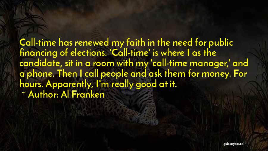 Al Franken Quotes: Call-time Has Renewed My Faith In The Need For Public Financing Of Elections. 'call-time' Is Where I As The Candidate,