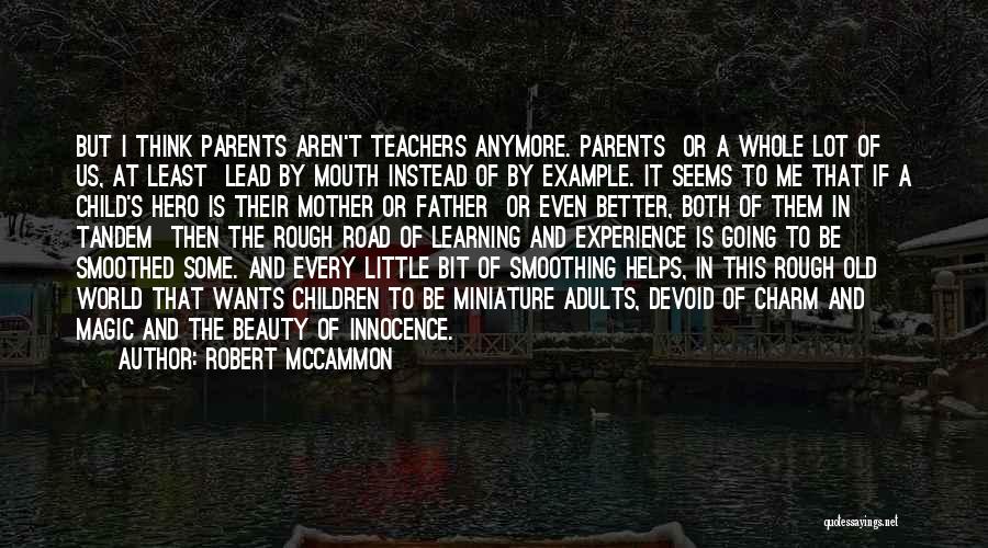 Robert McCammon Quotes: But I Think Parents Aren't Teachers Anymore. Parents Or A Whole Lot Of Us, At Least Lead By Mouth Instead