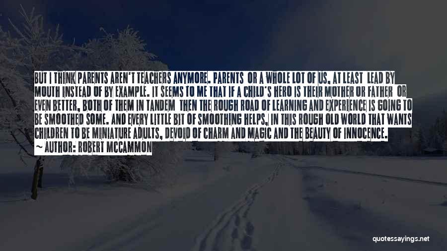 Robert McCammon Quotes: But I Think Parents Aren't Teachers Anymore. Parents Or A Whole Lot Of Us, At Least Lead By Mouth Instead