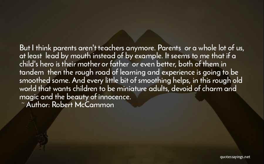 Robert McCammon Quotes: But I Think Parents Aren't Teachers Anymore. Parents Or A Whole Lot Of Us, At Least Lead By Mouth Instead