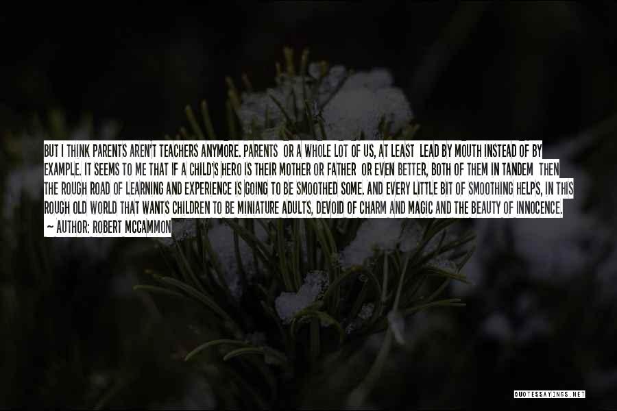 Robert McCammon Quotes: But I Think Parents Aren't Teachers Anymore. Parents Or A Whole Lot Of Us, At Least Lead By Mouth Instead