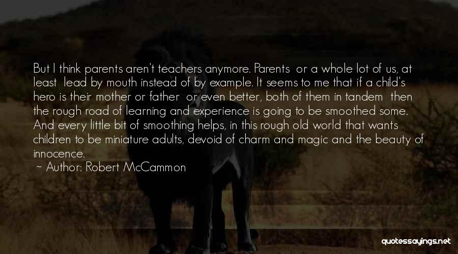 Robert McCammon Quotes: But I Think Parents Aren't Teachers Anymore. Parents Or A Whole Lot Of Us, At Least Lead By Mouth Instead