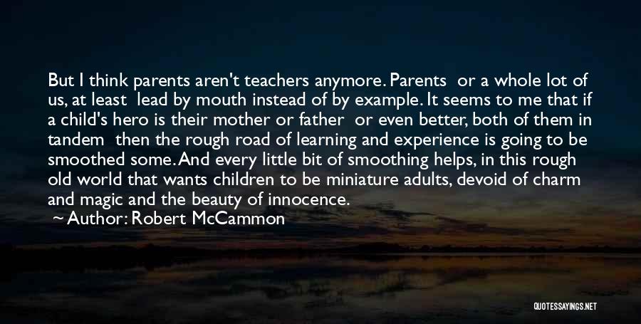 Robert McCammon Quotes: But I Think Parents Aren't Teachers Anymore. Parents Or A Whole Lot Of Us, At Least Lead By Mouth Instead