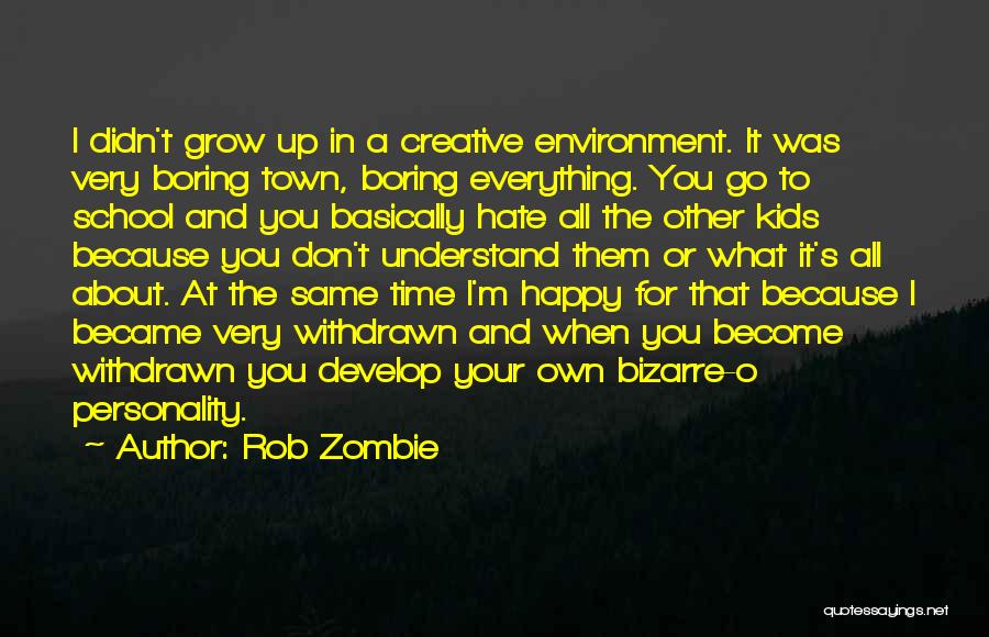 Rob Zombie Quotes: I Didn't Grow Up In A Creative Environment. It Was Very Boring Town, Boring Everything. You Go To School And