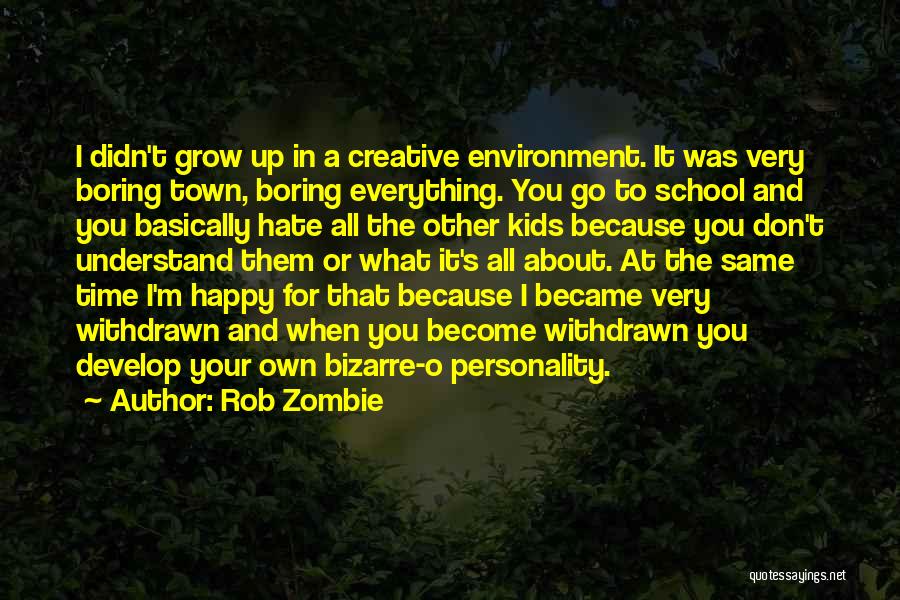 Rob Zombie Quotes: I Didn't Grow Up In A Creative Environment. It Was Very Boring Town, Boring Everything. You Go To School And