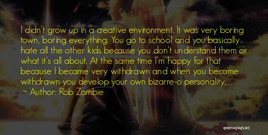 Rob Zombie Quotes: I Didn't Grow Up In A Creative Environment. It Was Very Boring Town, Boring Everything. You Go To School And