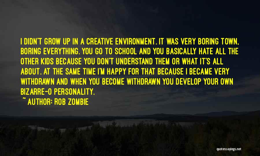 Rob Zombie Quotes: I Didn't Grow Up In A Creative Environment. It Was Very Boring Town, Boring Everything. You Go To School And