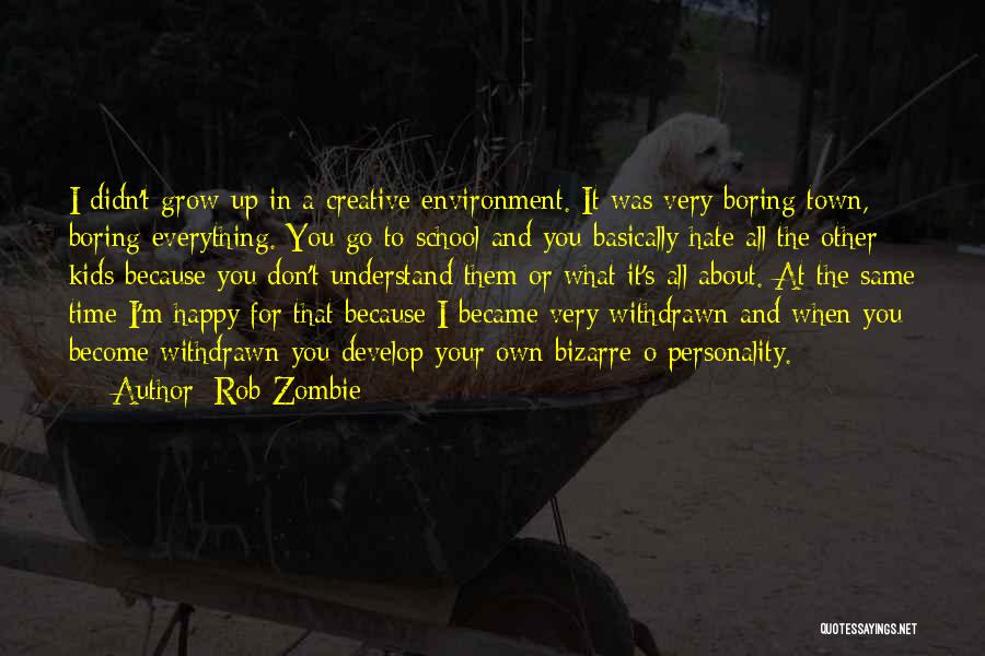 Rob Zombie Quotes: I Didn't Grow Up In A Creative Environment. It Was Very Boring Town, Boring Everything. You Go To School And