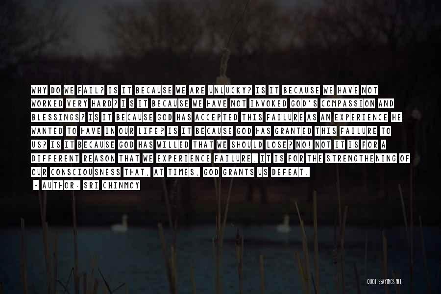 Sri Chinmoy Quotes: Why Do We Fail? Is It Because We Are Unlucky? Is It Because We Have Not Worked Very Hard? I