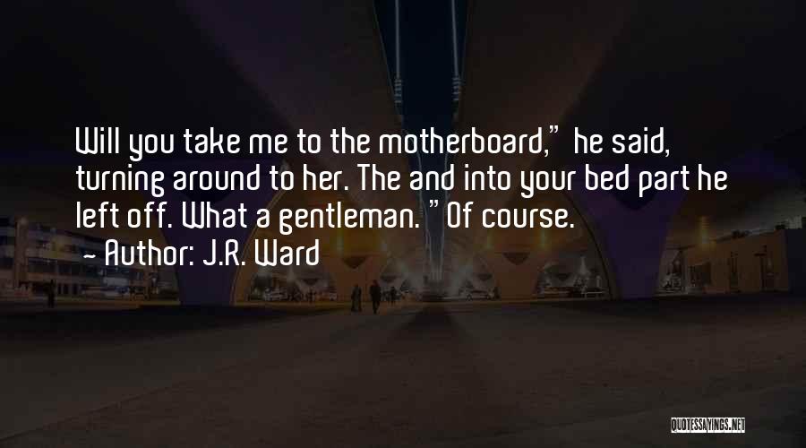 J.R. Ward Quotes: Will You Take Me To The Motherboard, He Said, Turning Around To Her. The And Into Your Bed Part He