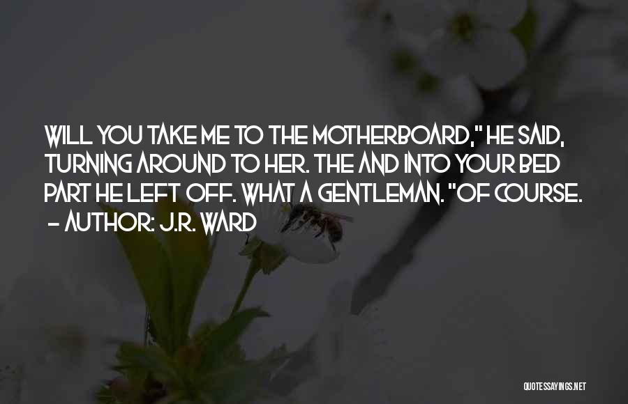 J.R. Ward Quotes: Will You Take Me To The Motherboard, He Said, Turning Around To Her. The And Into Your Bed Part He