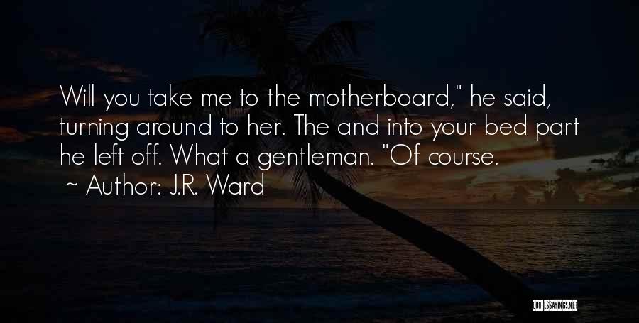 J.R. Ward Quotes: Will You Take Me To The Motherboard, He Said, Turning Around To Her. The And Into Your Bed Part He