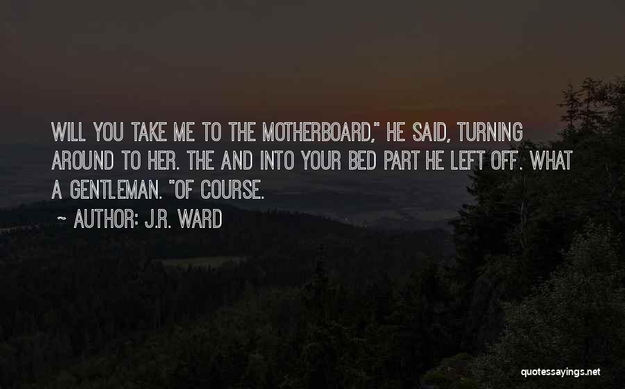 J.R. Ward Quotes: Will You Take Me To The Motherboard, He Said, Turning Around To Her. The And Into Your Bed Part He
