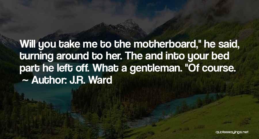 J.R. Ward Quotes: Will You Take Me To The Motherboard, He Said, Turning Around To Her. The And Into Your Bed Part He