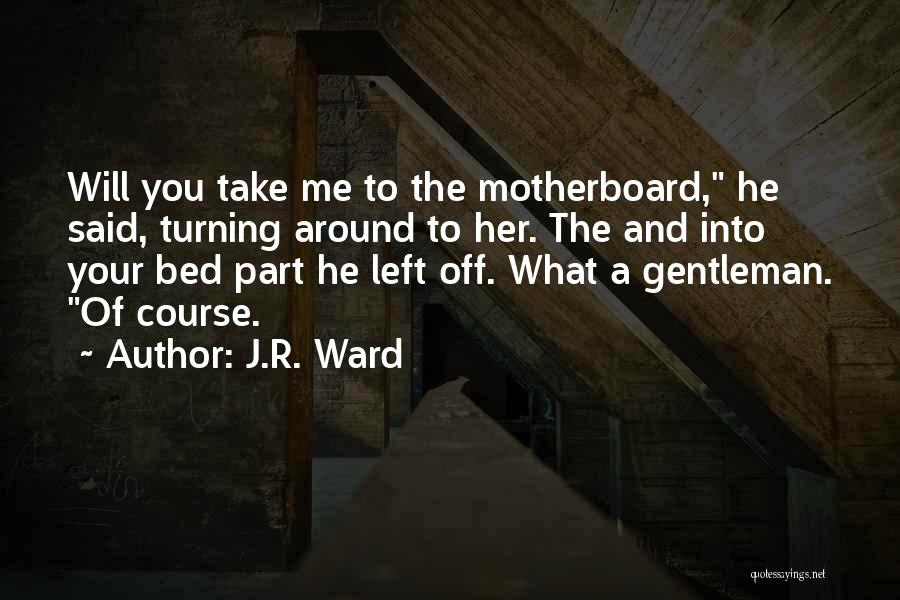 J.R. Ward Quotes: Will You Take Me To The Motherboard, He Said, Turning Around To Her. The And Into Your Bed Part He
