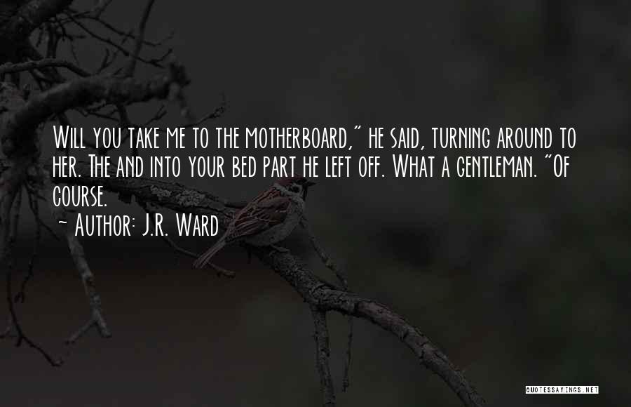 J.R. Ward Quotes: Will You Take Me To The Motherboard, He Said, Turning Around To Her. The And Into Your Bed Part He