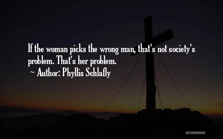 Phyllis Schlafly Quotes: If The Woman Picks The Wrong Man, That's Not Society's Problem. That's Her Problem.
