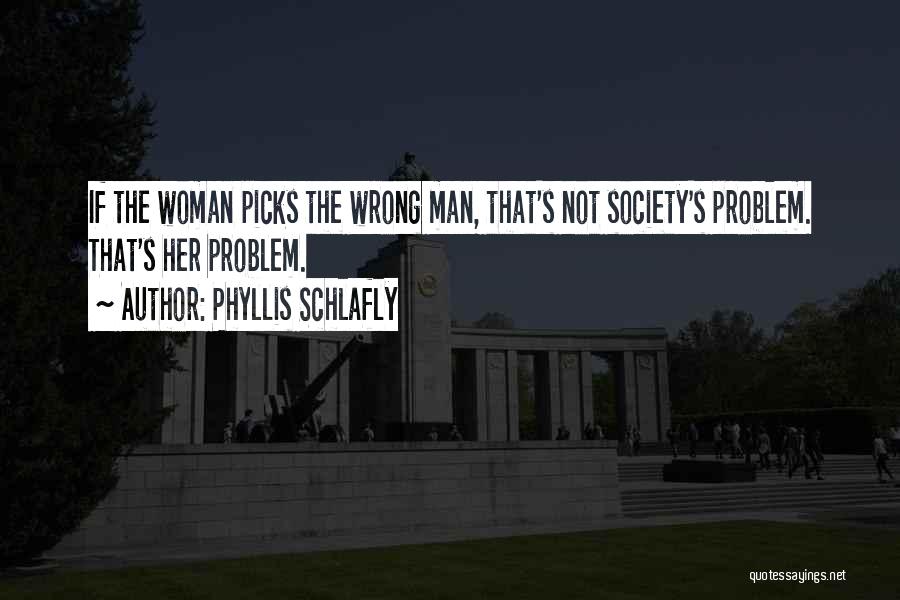 Phyllis Schlafly Quotes: If The Woman Picks The Wrong Man, That's Not Society's Problem. That's Her Problem.
