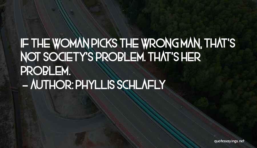 Phyllis Schlafly Quotes: If The Woman Picks The Wrong Man, That's Not Society's Problem. That's Her Problem.