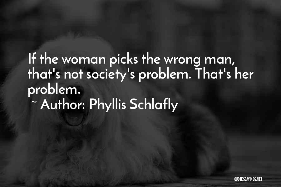 Phyllis Schlafly Quotes: If The Woman Picks The Wrong Man, That's Not Society's Problem. That's Her Problem.