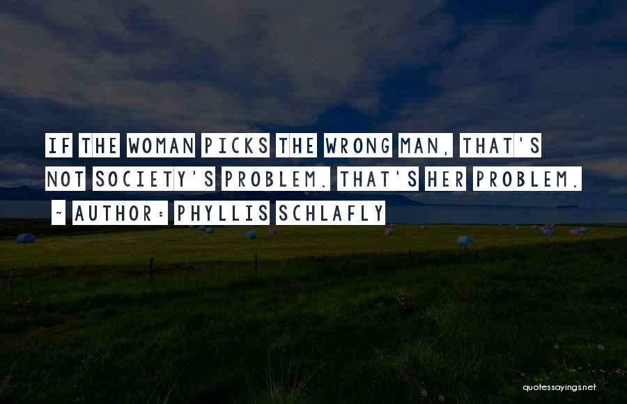 Phyllis Schlafly Quotes: If The Woman Picks The Wrong Man, That's Not Society's Problem. That's Her Problem.