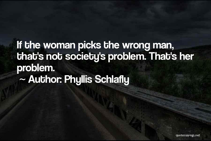 Phyllis Schlafly Quotes: If The Woman Picks The Wrong Man, That's Not Society's Problem. That's Her Problem.