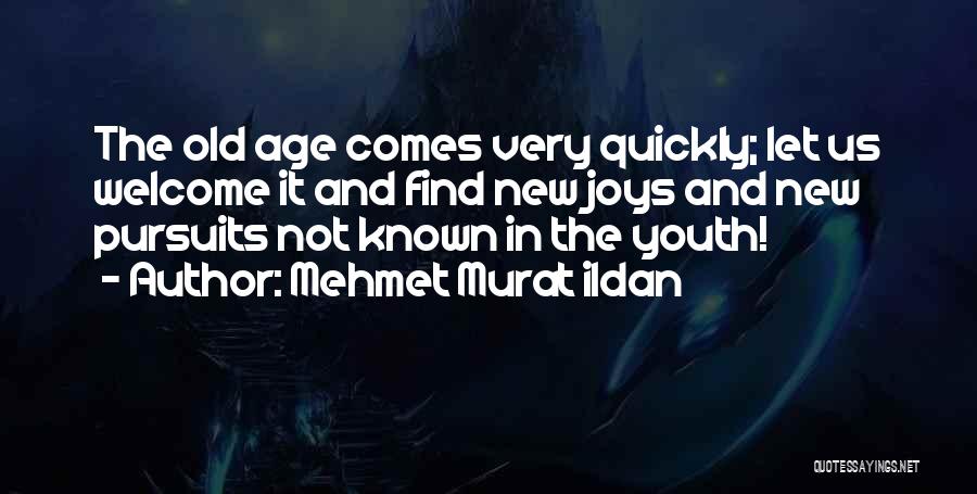 Mehmet Murat Ildan Quotes: The Old Age Comes Very Quickly; Let Us Welcome It And Find New Joys And New Pursuits Not Known In