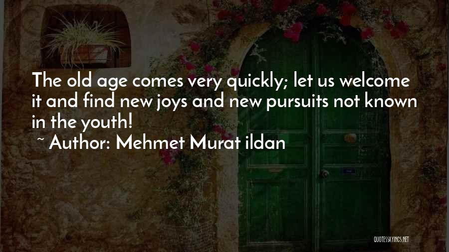 Mehmet Murat Ildan Quotes: The Old Age Comes Very Quickly; Let Us Welcome It And Find New Joys And New Pursuits Not Known In