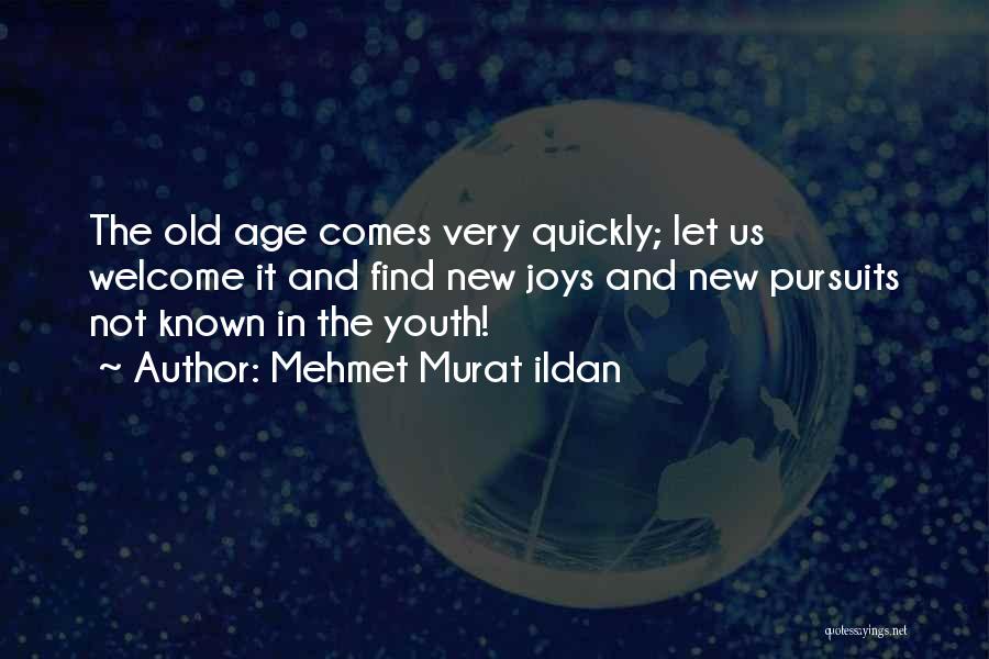 Mehmet Murat Ildan Quotes: The Old Age Comes Very Quickly; Let Us Welcome It And Find New Joys And New Pursuits Not Known In