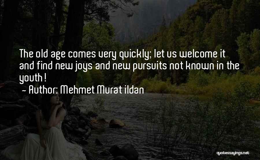 Mehmet Murat Ildan Quotes: The Old Age Comes Very Quickly; Let Us Welcome It And Find New Joys And New Pursuits Not Known In