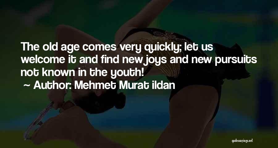 Mehmet Murat Ildan Quotes: The Old Age Comes Very Quickly; Let Us Welcome It And Find New Joys And New Pursuits Not Known In