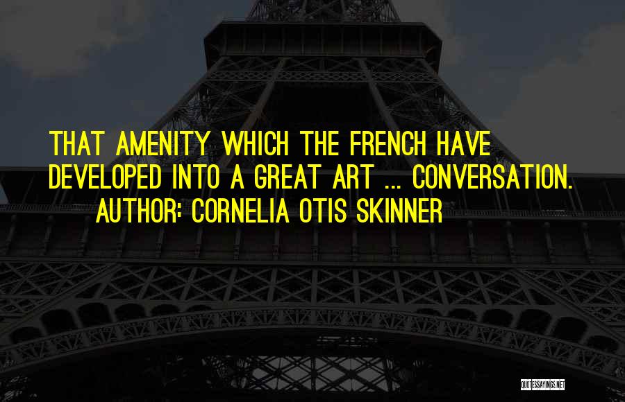 Cornelia Otis Skinner Quotes: That Amenity Which The French Have Developed Into A Great Art ... Conversation.