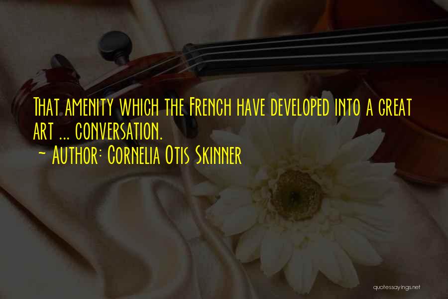 Cornelia Otis Skinner Quotes: That Amenity Which The French Have Developed Into A Great Art ... Conversation.