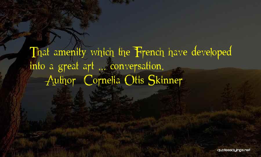 Cornelia Otis Skinner Quotes: That Amenity Which The French Have Developed Into A Great Art ... Conversation.