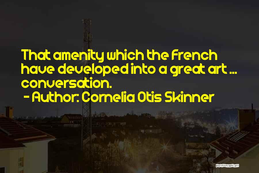 Cornelia Otis Skinner Quotes: That Amenity Which The French Have Developed Into A Great Art ... Conversation.