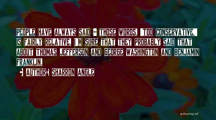 Sharron Angle Quotes: People Have Always Said - Those Words, 'too Conservative,' Is Fairly Relative. I'm Sure That They Probably Said That About