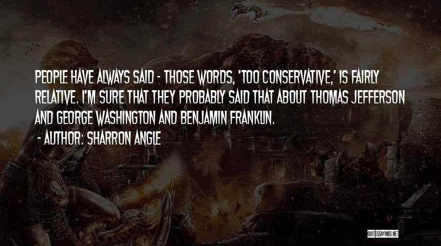 Sharron Angle Quotes: People Have Always Said - Those Words, 'too Conservative,' Is Fairly Relative. I'm Sure That They Probably Said That About