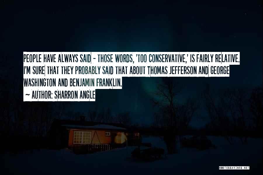 Sharron Angle Quotes: People Have Always Said - Those Words, 'too Conservative,' Is Fairly Relative. I'm Sure That They Probably Said That About