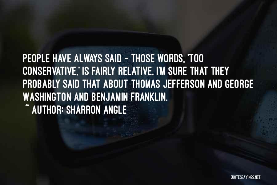 Sharron Angle Quotes: People Have Always Said - Those Words, 'too Conservative,' Is Fairly Relative. I'm Sure That They Probably Said That About
