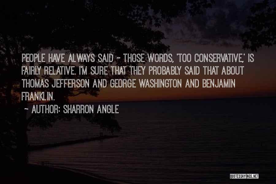 Sharron Angle Quotes: People Have Always Said - Those Words, 'too Conservative,' Is Fairly Relative. I'm Sure That They Probably Said That About