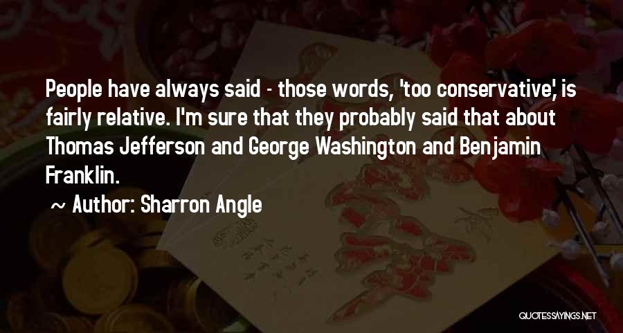 Sharron Angle Quotes: People Have Always Said - Those Words, 'too Conservative,' Is Fairly Relative. I'm Sure That They Probably Said That About