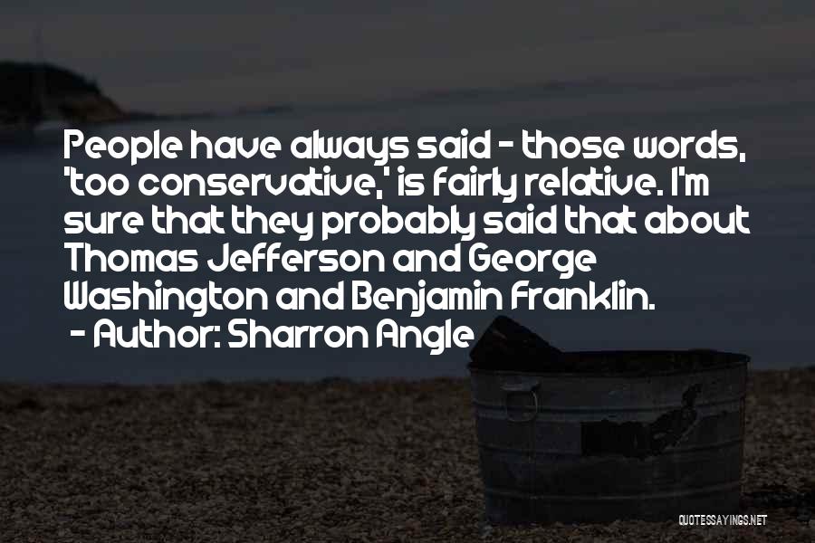 Sharron Angle Quotes: People Have Always Said - Those Words, 'too Conservative,' Is Fairly Relative. I'm Sure That They Probably Said That About