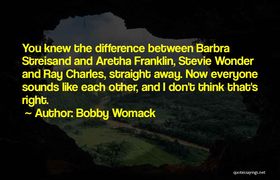 Bobby Womack Quotes: You Knew The Difference Between Barbra Streisand And Aretha Franklin, Stevie Wonder And Ray Charles, Straight Away. Now Everyone Sounds