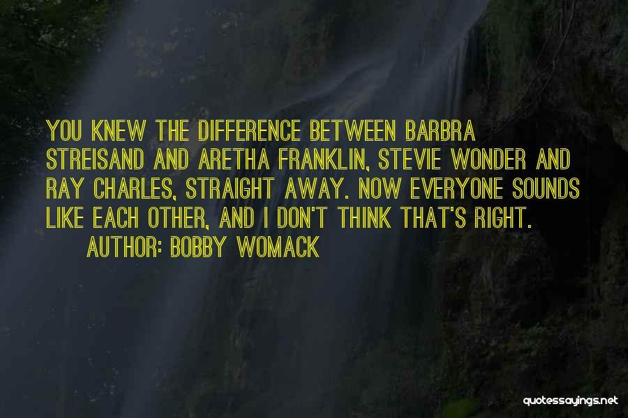 Bobby Womack Quotes: You Knew The Difference Between Barbra Streisand And Aretha Franklin, Stevie Wonder And Ray Charles, Straight Away. Now Everyone Sounds