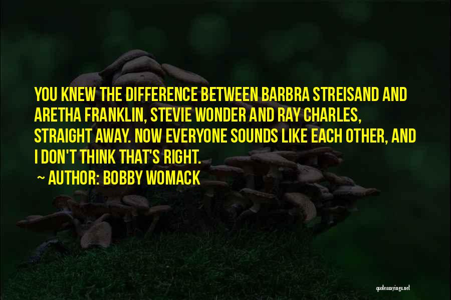 Bobby Womack Quotes: You Knew The Difference Between Barbra Streisand And Aretha Franklin, Stevie Wonder And Ray Charles, Straight Away. Now Everyone Sounds