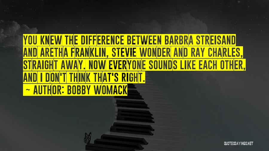 Bobby Womack Quotes: You Knew The Difference Between Barbra Streisand And Aretha Franklin, Stevie Wonder And Ray Charles, Straight Away. Now Everyone Sounds