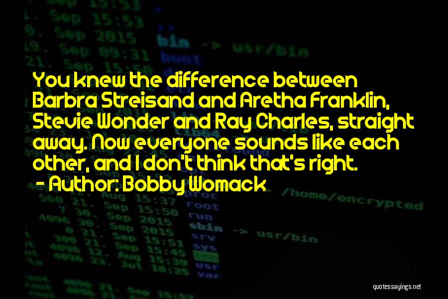 Bobby Womack Quotes: You Knew The Difference Between Barbra Streisand And Aretha Franklin, Stevie Wonder And Ray Charles, Straight Away. Now Everyone Sounds