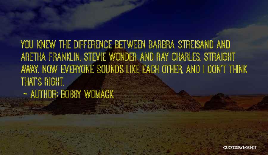 Bobby Womack Quotes: You Knew The Difference Between Barbra Streisand And Aretha Franklin, Stevie Wonder And Ray Charles, Straight Away. Now Everyone Sounds