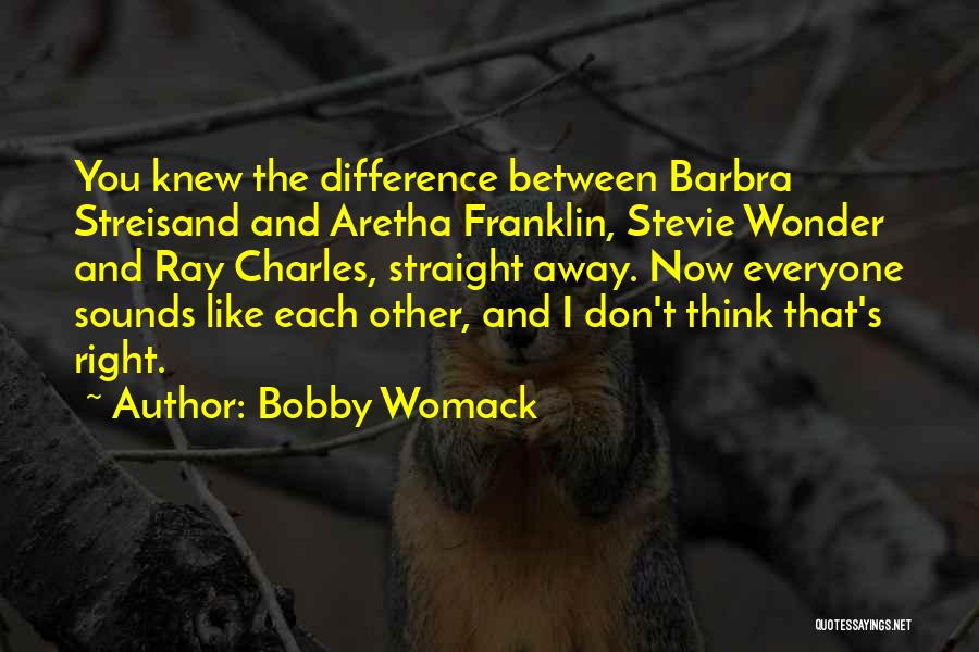 Bobby Womack Quotes: You Knew The Difference Between Barbra Streisand And Aretha Franklin, Stevie Wonder And Ray Charles, Straight Away. Now Everyone Sounds