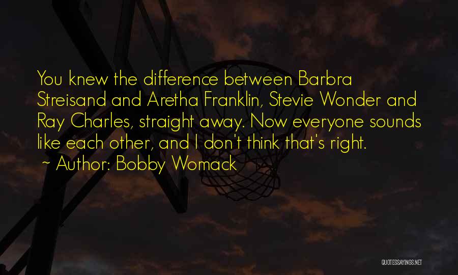 Bobby Womack Quotes: You Knew The Difference Between Barbra Streisand And Aretha Franklin, Stevie Wonder And Ray Charles, Straight Away. Now Everyone Sounds